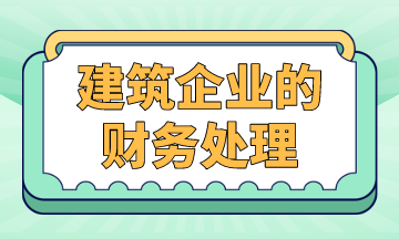 建筑企業(yè)的財(cái)務(wù)處理，案例解析！