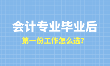 會(huì)計(jì)專(zhuān)業(yè)畢業(yè)后第一份工作怎么選？