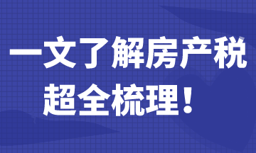 一文帶你了解房產(chǎn)稅，超全梳理！