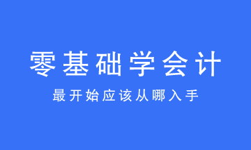 零基礎(chǔ)學(xué)會(huì)計(jì)最開始應(yīng)該從哪入手？