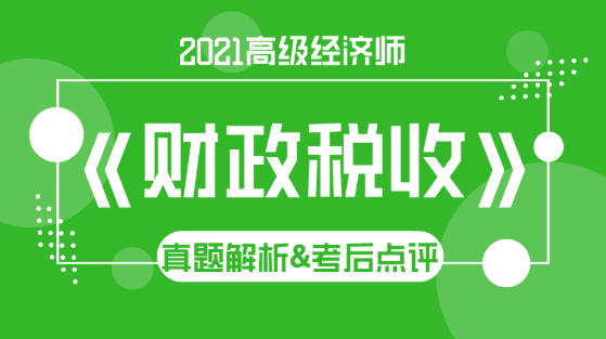 2021高級經濟師《財政稅收》試題解析&考后點評