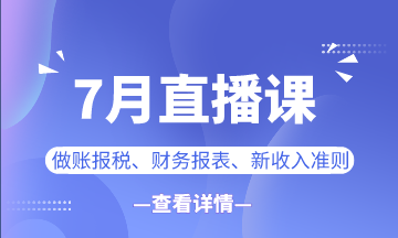 【7月直播課】做賬報(bào)稅/新準(zhǔn)則/業(yè)財(cái)融合...一定有你想看的！