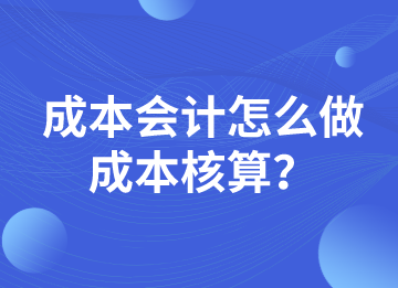 成本會(huì)計(jì)怎么做成本核算？