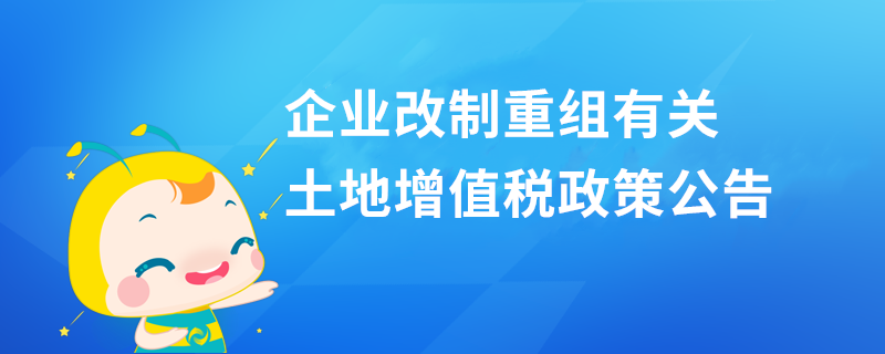 企業(yè)改制重組有關土地增值稅政策公告