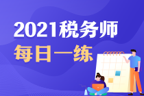 2021年稅務(wù)師考試每日一練免費(fèi)測試（6.26）