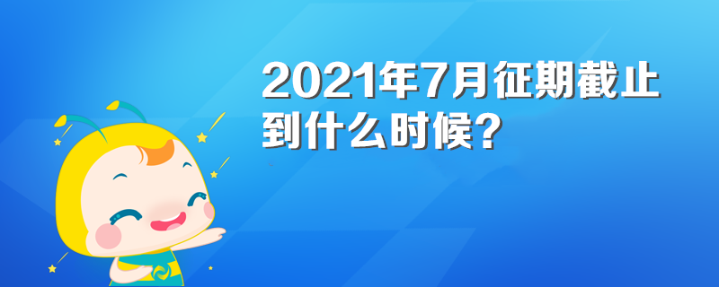 2021年7月征期截止到什么時(shí)候？