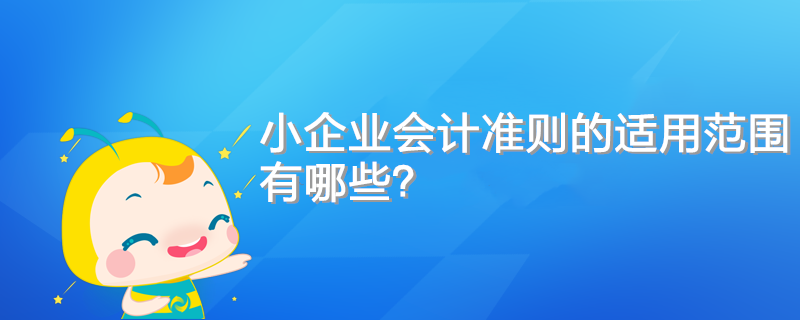 小企業(yè)會計(jì)準(zhǔn)則的適用范圍有哪些？