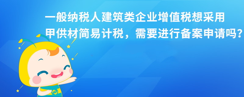 一般納稅人建筑類企業(yè)增值稅想采用甲供材簡易計稅，需要進行備案申請嗎？本