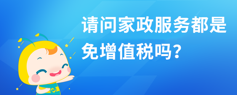 請問家政服務(wù)都是免增值稅嗎？