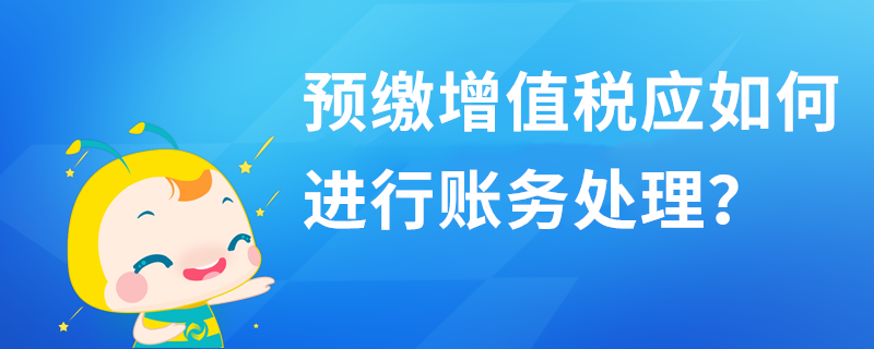 預(yù)繳增值稅應(yīng)如何進(jìn)行賬務(wù)處理？