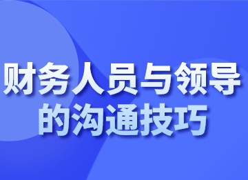 財務人員跟領導溝通的技巧，你會了嗎？