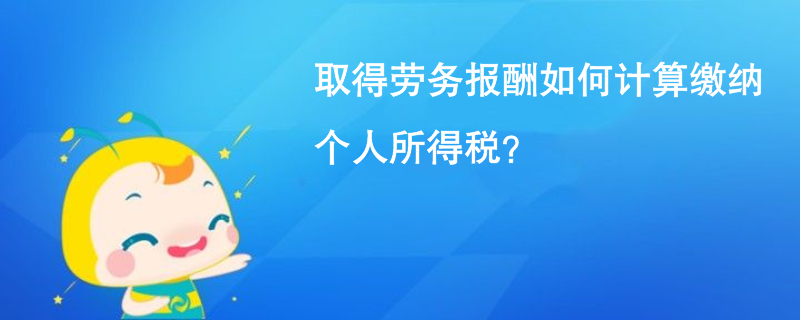 取得勞務(wù)報酬如何計算繳納個人所得稅？