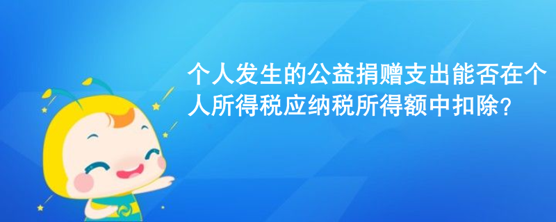 個人發(fā)生的公益捐贈支出能否在個人所得稅應(yīng)納稅所得額中扣除？