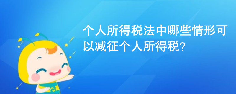 個人所得稅法中哪些情形可以減征個人所得稅？