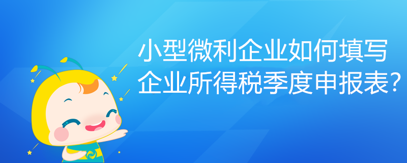 小型微利企業(yè)如何填寫企業(yè)所得稅季度申報(bào)表？