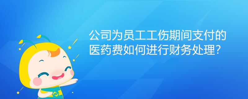 公司為員工工傷期間支付的醫(yī)藥費(fèi)如何進(jìn)行財務(wù)處理？