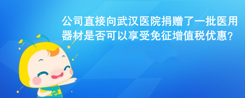 公司未通過公益組織或政府部門，直接向武漢協(xié)和醫(yī)院捐贈(zèng)了一批醫(yī)用器材，用于治療新冠肺炎，是否可以享受免征增值稅優(yōu)惠？