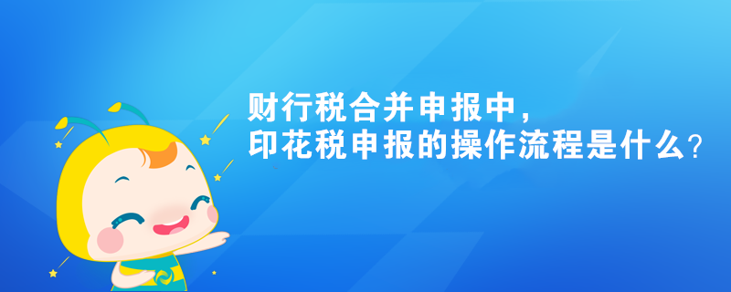 財行稅合并申報中，印花稅申報的操作流程是什么？