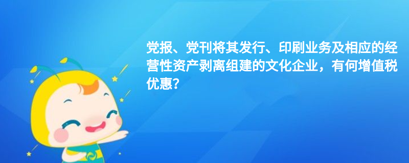 黨報(bào)、黨刊將其發(fā)行、印刷業(yè)務(wù)及相應(yīng)的經(jīng)營性資產(chǎn)剝離組建的文化企業(yè)，有何增值稅優(yōu)惠？