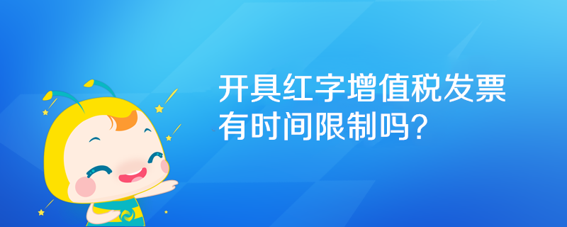 開具紅字增值稅發(fā)票有時(shí)間限制嗎？