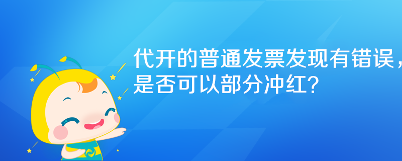 代開(kāi)的普通發(fā)票發(fā)現(xiàn)有錯(cuò)誤，是否可以部分沖紅？