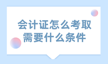 會計證怎么考取需要什么條件？一起來解讀