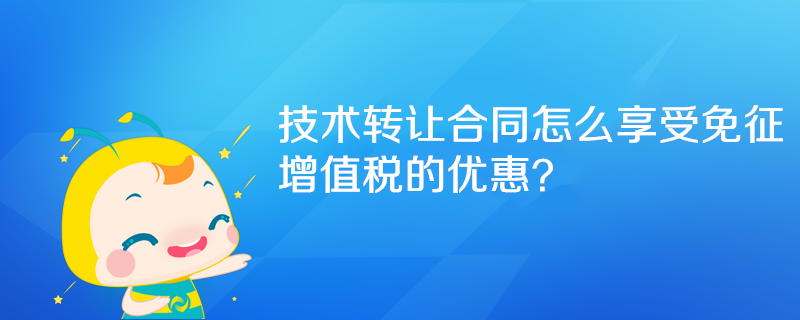 技術(shù)轉(zhuǎn)讓合同怎么享受免征增值稅的優(yōu)惠？