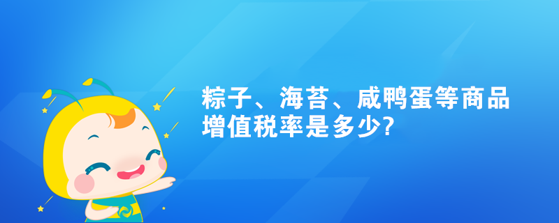 粽子、海苔、咸鴨蛋等商品增值稅率是多少?