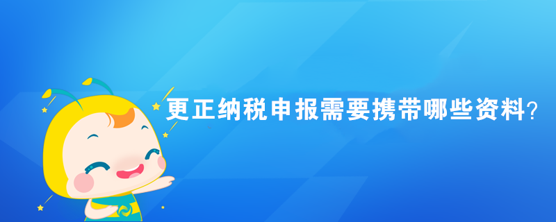 更正納稅申報需要攜帶哪些資料？