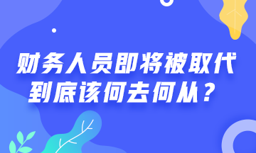 會(huì)計(jì)人員將被機(jī)器人取代！財(cái)務(wù)人該何去何從？