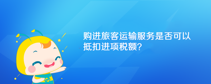 購進旅客運輸服務是否可以抵扣進項稅額？