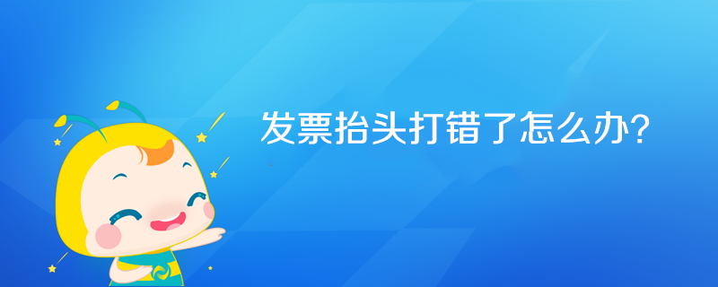 發(fā)票抬頭打錯(cuò)了怎么辦？