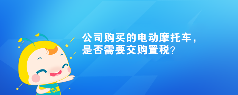 公司購買的電動摩托車，是否需要交購置稅？