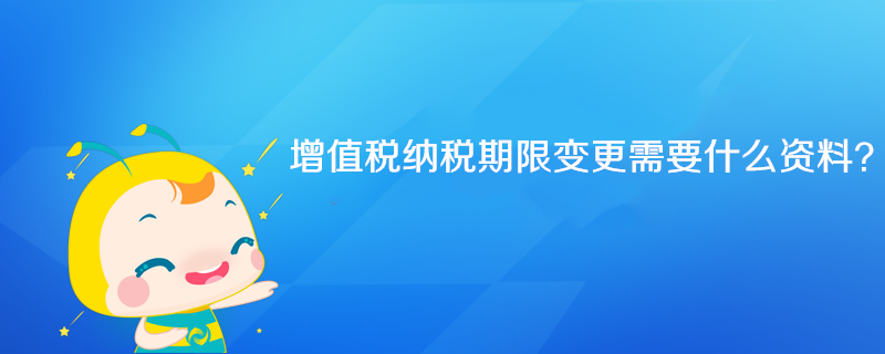 增值稅納稅期限變更需要什么資料？