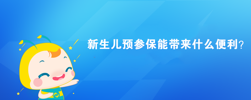 新生兒預參保能帶來什么便利？