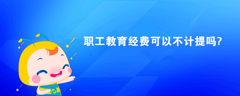 職工教育經(jīng)費可以不計提嗎?