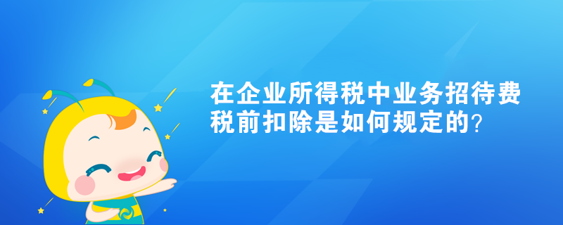 在企業(yè)所得稅中業(yè)務(wù)招待費(fèi)稅前扣除是如何規(guī)定的？