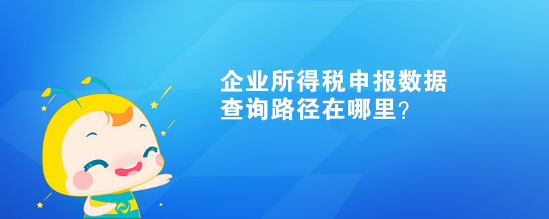 企業(yè)所得稅申報(bào)數(shù)據(jù)查詢路徑在哪里？