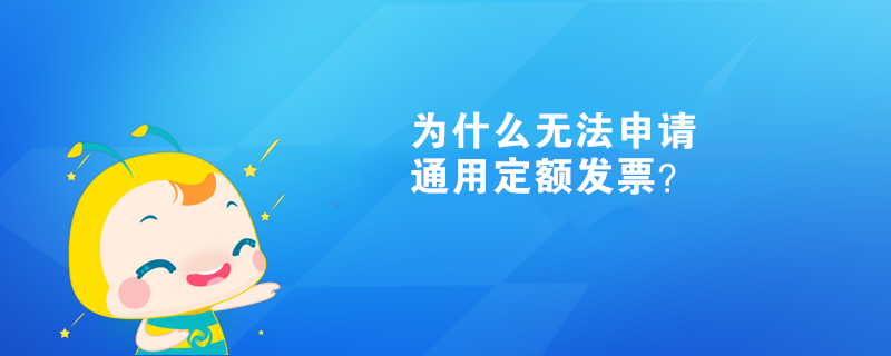  為什么無法申請通用定額發(fā)票？