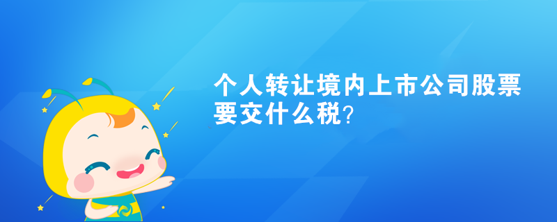 個人轉(zhuǎn)讓境內(nèi)上市公司股票要交什么稅？