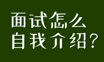 面試被要求自我介紹，到底應該怎么說呢？