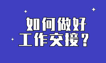 會計想要做到工作交接到位，這些內(nèi)容要提前了解