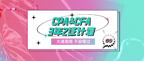 CPA&CFA3年2證計劃！成就高端頂配人才！