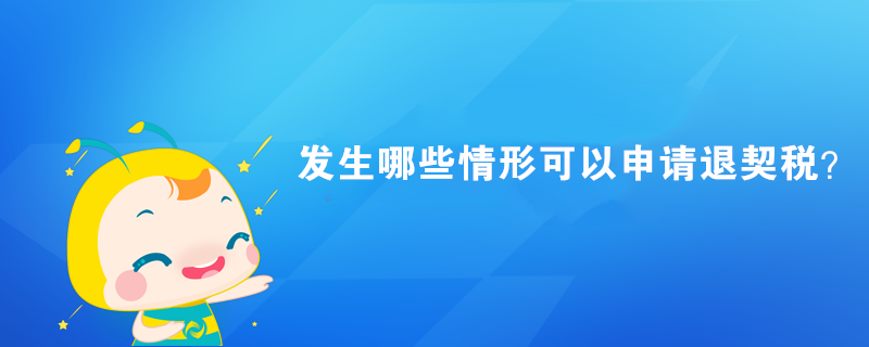 發(fā)生哪些情形可以申請(qǐng)退契稅？