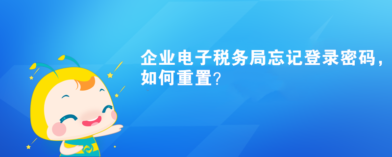 企業(yè)電子稅務(wù)局忘記登錄密碼，如何重置？