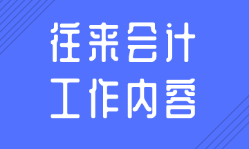 往來會計(jì)的日常工作內(nèi)容，你知道嗎？