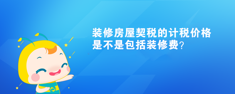 裝修房屋契稅的計稅價格是不是包括裝修費？