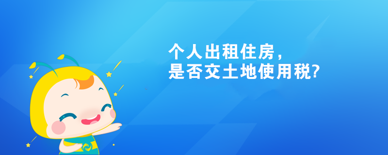 個人出租住房，是否交土地使用稅?