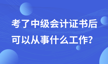 有了中級會(huì)計(jì)證書后可以從事哪些工作？