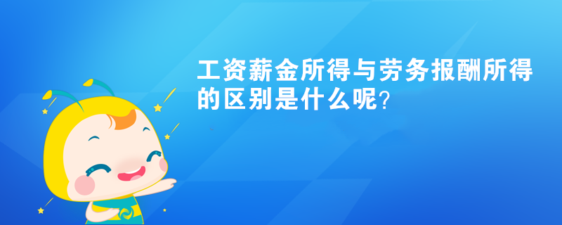 工資薪金所得與勞務(wù)報酬所得的區(qū)別是什么呢？